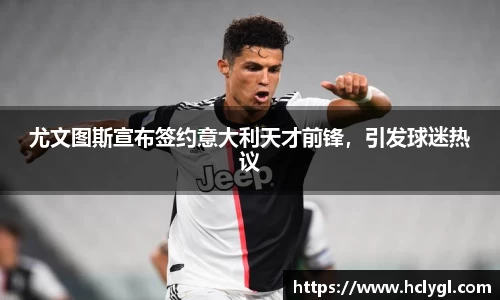 尤文图斯宣布签约意大利天才前锋，引发球迷热议