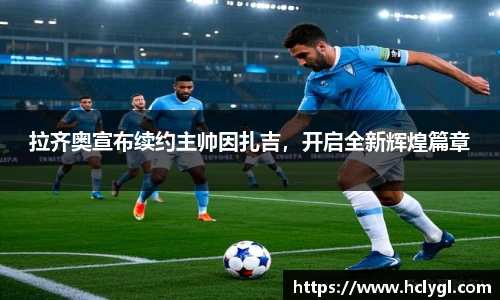 拉齐奥宣布续约主帅因扎吉，开启全新辉煌篇章