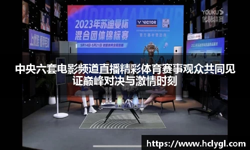 中央六套电影频道直播精彩体育赛事观众共同见证巅峰对决与激情时刻