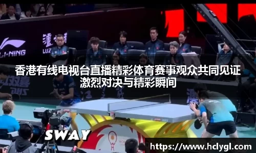香港有线电视台直播精彩体育赛事观众共同见证激烈对决与精彩瞬间