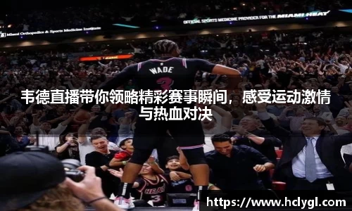 韦德直播带你领略精彩赛事瞬间，感受运动激情与热血对决