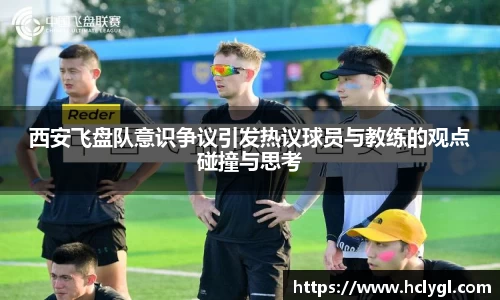 西安飞盘队意识争议引发热议球员与教练的观点碰撞与思考