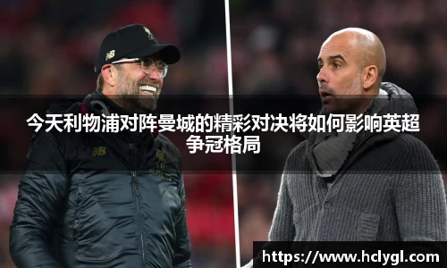 今天利物浦对阵曼城的精彩对决将如何影响英超争冠格局
