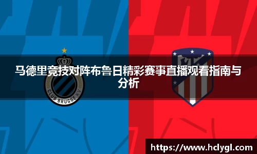 马德里竞技对阵布鲁日精彩赛事直播观看指南与分析
