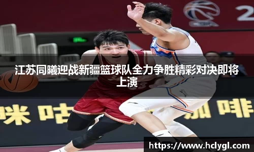 江苏同曦迎战新疆篮球队全力争胜精彩对决即将上演