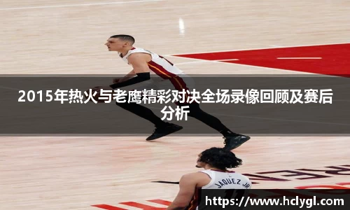 2015年热火与老鹰精彩对决全场录像回顾及赛后分析