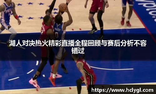 湖人对决热火精彩直播全程回顾与赛后分析不容错过