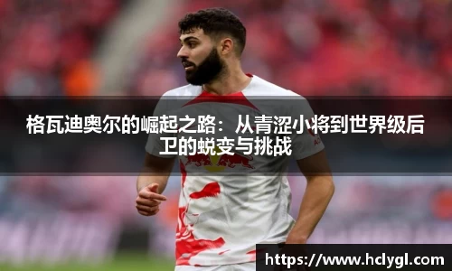 格瓦迪奥尔的崛起之路：从青涩小将到世界级后卫的蜕变与挑战