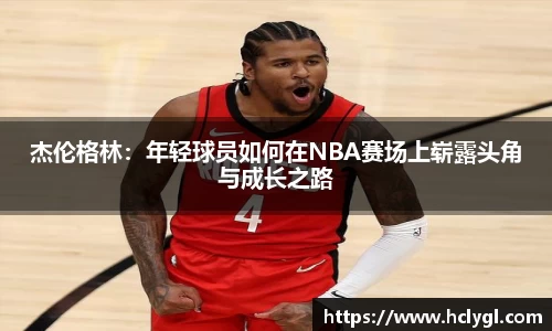杰伦格林：年轻球员如何在NBA赛场上崭露头角与成长之路