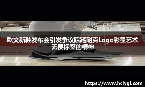 欧文新鞋发布会引发争议踩踏耐克Logo彰显艺术无畏标签的精神