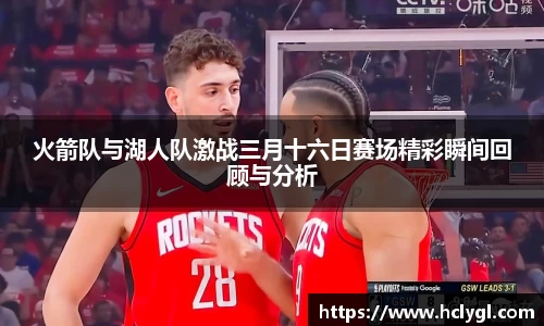 火箭队与湖人队激战三月十六日赛场精彩瞬间回顾与分析