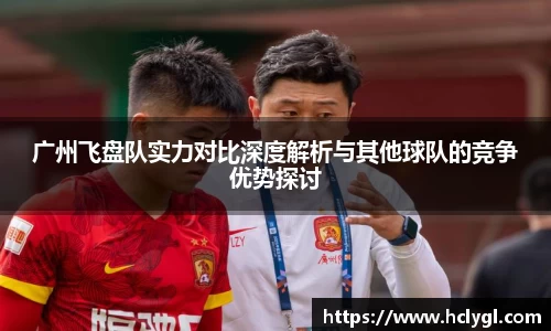 广州飞盘队实力对比深度解析与其他球队的竞争优势探讨