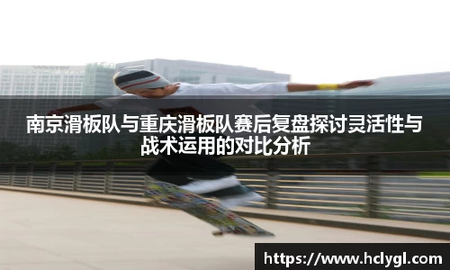 南京滑板队与重庆滑板队赛后复盘探讨灵活性与战术运用的对比分析