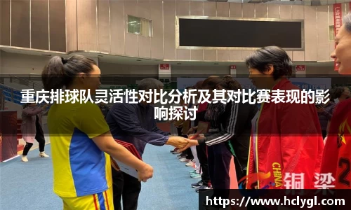 重庆排球队灵活性对比分析及其对比赛表现的影响探讨