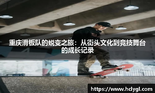重庆滑板队的蜕变之旅：从街头文化到竞技舞台的成长记录