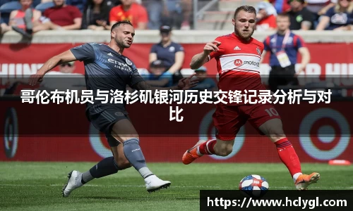 bwin必赢哥伦布机员与洛杉矶银河历史交锋记录分析与对比