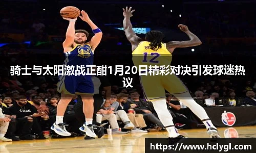 bwin必赢骑士与太阳激战正酣1月20日精彩对决引发球迷热议